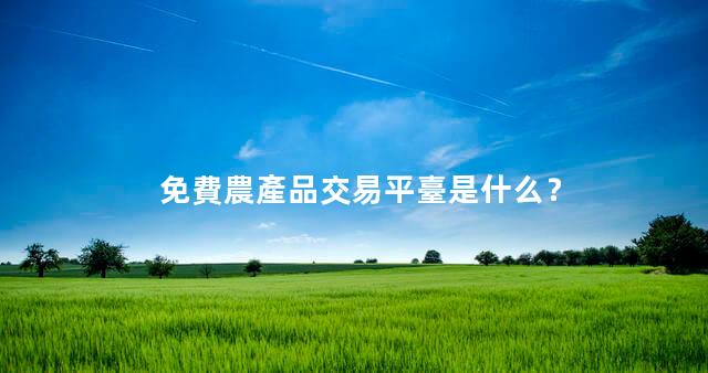 免費農產品交易平臺是什么？